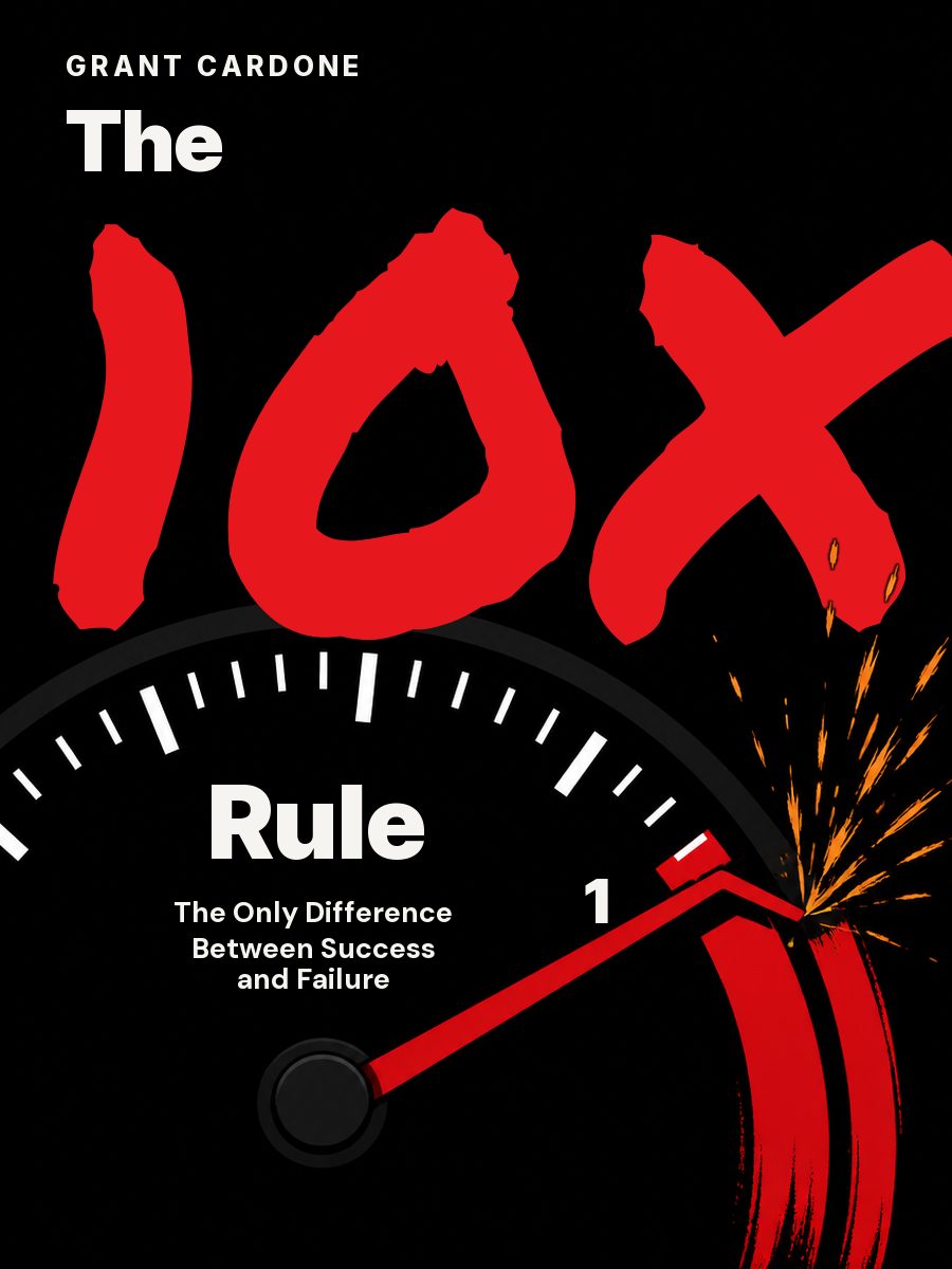 Правило 10X. Технология генерального рывка в бизнесе, профессии, жизни, Грант Кардон