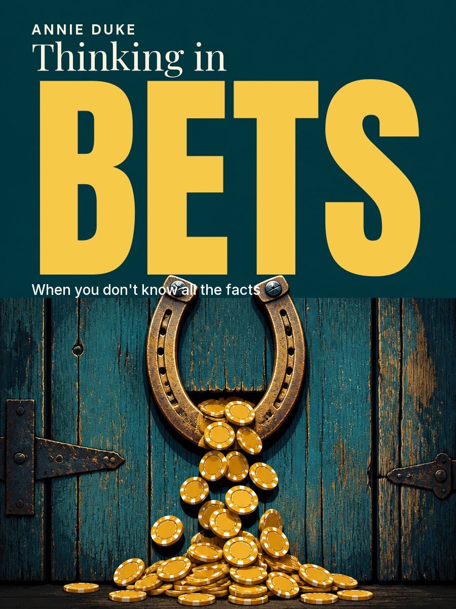 Thinking in Bets: Making Smarter Decisions When You Don't Have All the Facts, Annie Duke