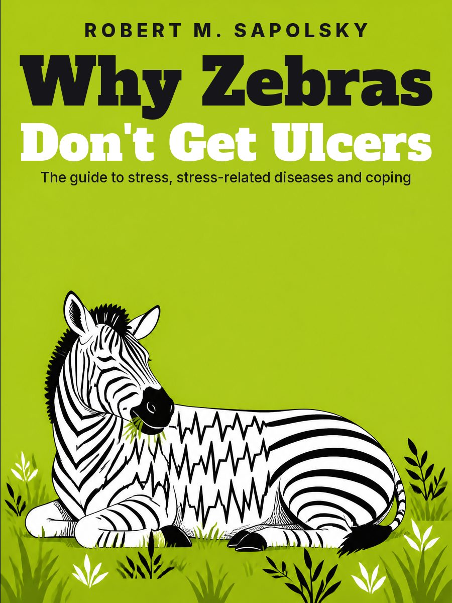 Why Zebras Don't Get Ulcers: The Acclaimed Guide to Stress, Stress-Related Diseases, and Coping, Robert M. Sapolsky